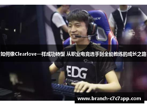 如何像Clearlove一样成功转型 从职业电竞选手到全能教练的成长之路