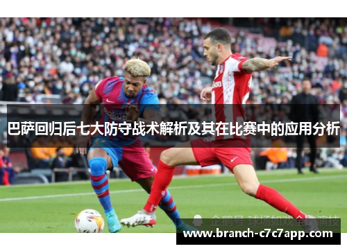 巴萨回归后七大防守战术解析及其在比赛中的应用分析 巴萨回归后七大防守战术解析及其在比赛中的应用分析