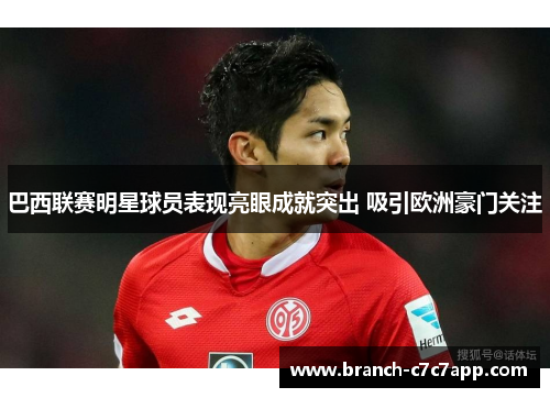巴西联赛明星球员表现亮眼成就突出 吸引欧洲豪门关注 巴西联赛明星球员表现亮眼成就突出 吸引欧洲豪门关注