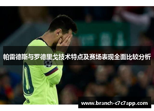 帕雷德斯与罗德里戈技术特点及赛场表现全面比较分析 帕雷德斯与罗德里戈技术特点及赛场表现全面比较分析