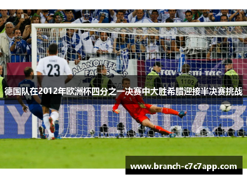 德国队在2012年欧洲杯四分之一决赛中大胜希腊迎接半决赛挑战 德国队在2012年欧洲杯四分之一决赛中大胜希腊迎接半决赛挑战