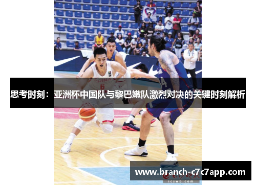 思考时刻:亚洲杯中国队与黎巴嫩队激烈对决的关键时刻解析 思考时刻:亚洲杯中国队与黎巴嫩队激烈对决的关键时刻解析