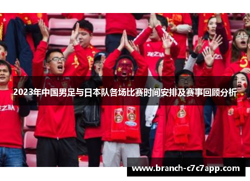 2023年中国男足与日本队各场比赛时间安排及赛事回顾分析 2023年中国男足与日本队各场比赛时间安排及赛事回顾分析