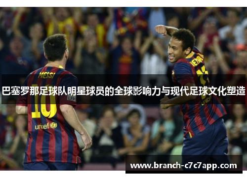 巴塞罗那足球队明星球员的全球影响力与现代足球文化塑造 巴塞罗那足球队明星球员的全球影响力与现代足球文化塑造