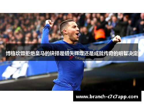 博格坎普拒绝皇马的抉择是错失辉煌还是成就传奇的明智决定