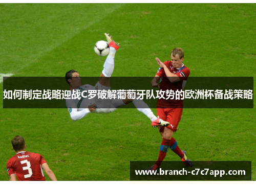 如何制定战略迎战C罗破解葡萄牙队攻势的欧洲杯备战策略 如何制定战略迎战C罗破解葡萄牙队攻势的欧洲杯备战策略