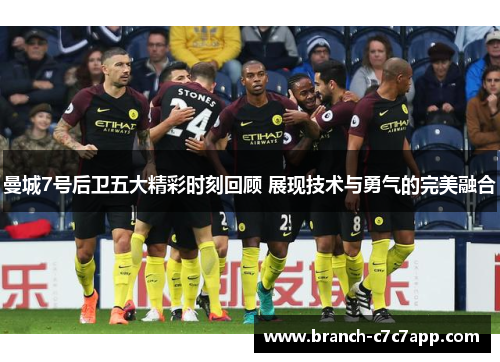 曼城7号后卫五大精彩时刻回顾 展现技术与勇气的完美融合