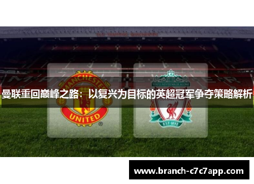 曼联重回巅峰之路:以复兴为目标的英超冠军争夺策略解析 曼联重回巅峰之路:以复兴为目标的英超冠军争夺策略解析