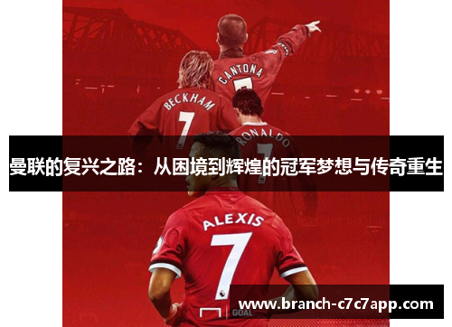 曼联的复兴之路:从困境到辉煌的冠军梦想与传奇重生 曼联的复兴之路:从困境到辉煌的冠军梦想与传奇重生