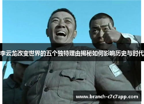 李云龙改变世界的五个独特理由揭秘如何影响历史与时代 李云龙改变世界的五个独特理由揭秘如何影响历史与时代