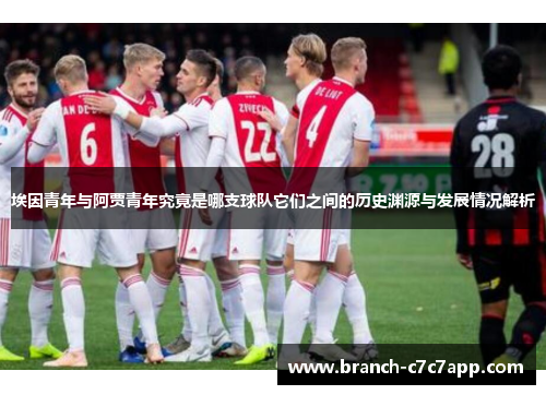 埃因青年与阿贾青年究竟是哪支球队它们之间的历史渊源与发展情况解析 埃因青年与阿贾青年究竟是哪支球队它们之间的历史渊源与发展情况解析