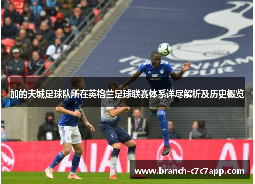 加的夫城足球队所在英格兰足球联赛体系详尽解析及历史概览 加的夫城足球队所在英格兰足球联赛体系详尽解析及历史概览