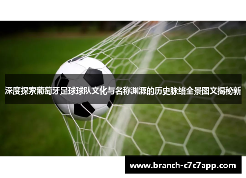 深度探索葡萄牙足球球队文化与名称渊源的历史脉络全景图文揭秘新 深度探索葡萄牙足球球队文化与名称渊源的历史脉络全景图文揭秘新