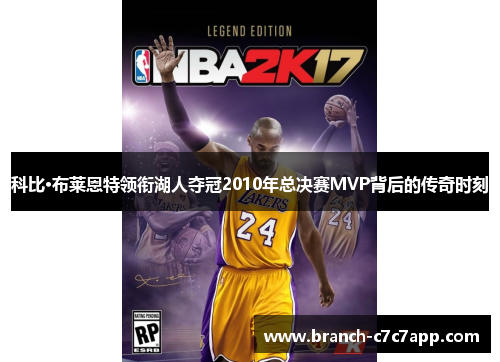 科比·布莱恩特领衔湖人夺冠2010年总决赛MVP背后的传奇时刻 科比·布莱恩特领衔湖人夺冠2010年总决赛MVP背后的传奇时刻