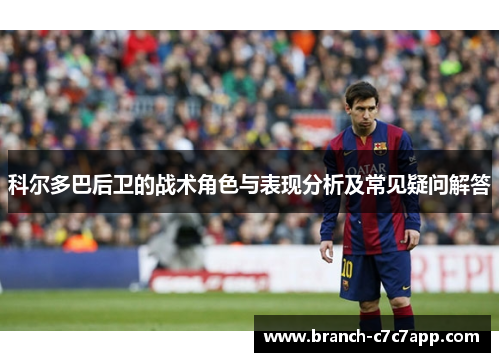 科尔多巴后卫的战术角色与表现分析及常见疑问解答 科尔多巴后卫的战术角色与表现分析及常见疑问解答
