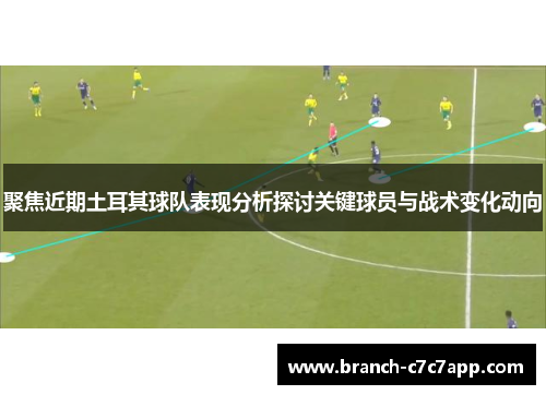 聚焦近期土耳其球队表现分析探讨关键球员与战术变化动向