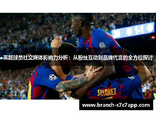 英超球员社交媒体影响力分析:从粉丝互动到品牌代言的全方位探讨 英超球员社交媒体影响力分析:从粉丝互动到品牌代言的全方位探讨