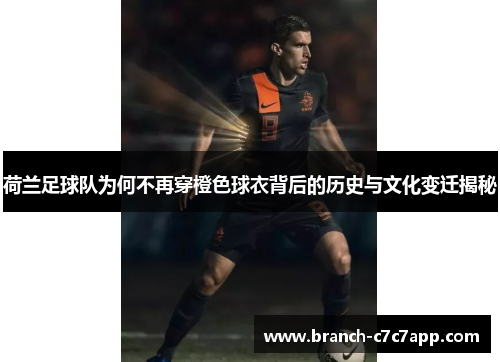 荷兰足球队为何不再穿橙色球衣背后的历史与文化变迁揭秘