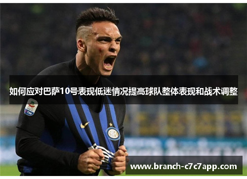 如何应对巴萨10号表现低迷情况提高球队整体表现和战术调整