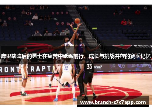 库里缺阵后的勇士在痛苦中砥砺前行,成长与挑战并存的赛季记忆 库里缺阵后的勇士在痛苦中砥砺前行,成长与挑战并存的赛季记忆