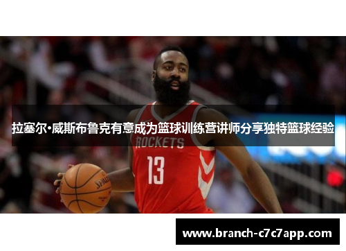 拉塞尔·威斯布鲁克有意成为篮球训练营讲师分享独特篮球经验 拉塞尔·威斯布鲁克有意成为篮球训练营讲师分享独特篮球经验