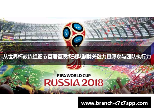 从世界杯教练组细节管理看顶级球队制胜关键力量源泉与团队执行力