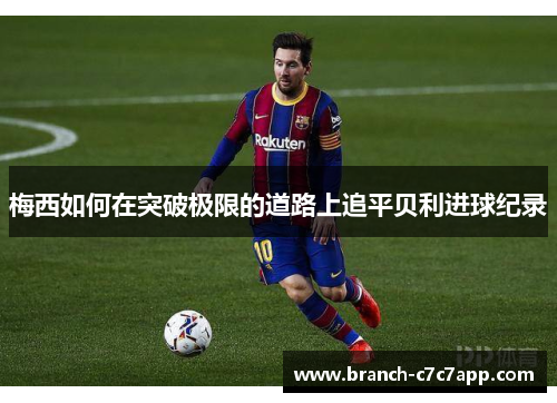 梅西如何在突破极限的道路上追平贝利进球纪录 梅西如何在突破极限的道路上追平贝利进球纪录