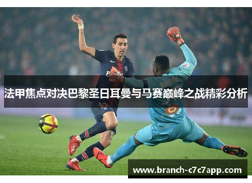 法甲焦点对决巴黎圣日耳曼与马赛巅峰之战精彩分析 法甲焦点对决巴黎圣日耳曼与马赛巅峰之战精彩分析