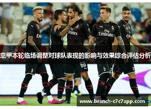 意甲本轮临场调整对球队表现的影响与效果综合评估分析 意甲本轮临场调整对球队表现的影响与效果综合评估分析