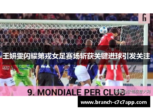 王妍雯闪耀第戎女足赛场斩获关键进球引发关注 王妍雯闪耀第戎女足赛场斩获关键进球引发关注