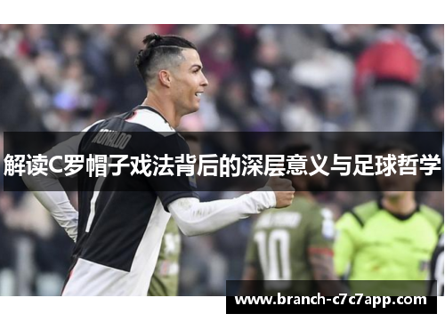 解读C罗帽子戏法背后的深层意义与足球哲学 解读C罗帽子戏法背后的深层意义与足球哲学
