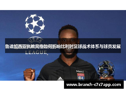 鲁迪加西亚执教风格如何影响比利时足球战术体系与球员发展 鲁迪加西亚执教风格如何影响比利时足球战术体系与球员发展
