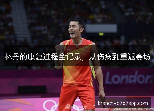 林丹的康复过程全记录，从伤病到重返赛场