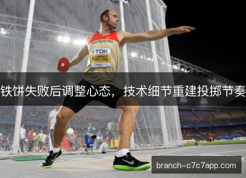 铁饼失败后调整心态，技术细节重建投掷节奏