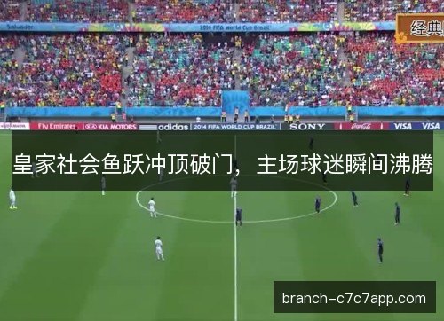 皇家社会鱼跃冲顶破门,主场球迷瞬间沸腾 皇家社会鱼跃冲顶破门,主场球迷瞬间沸腾