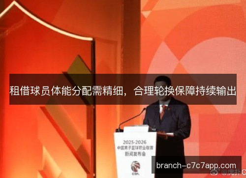 租借球员体能分配需精细，合理轮换保障持续输出